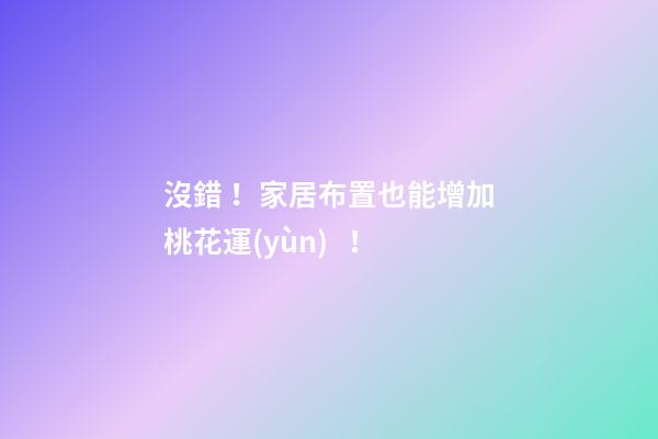 沒錯！家居布置也能增加桃花運(yùn)！